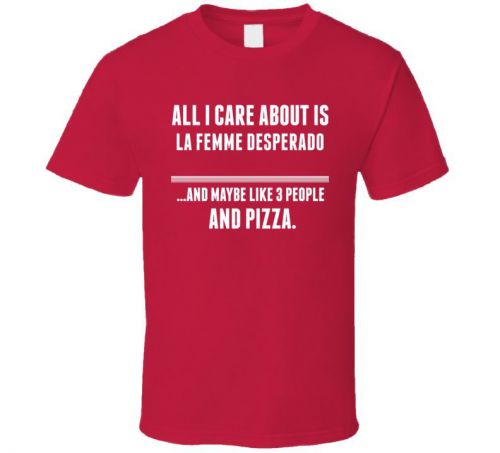 All I Care About Is La Femme Desperado Tv Show T Shirt