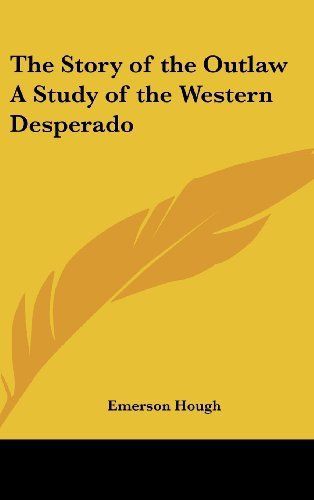 The story of the outlaw a study of the western desperado by emerson hough