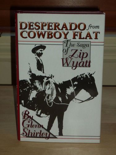 Desperado from Cowboy Flat : The Saga of &#034;Zip&#034; Wyatt by Glenn Shirley SIGNED